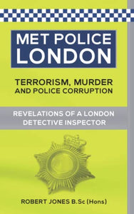 Met Police London. Terrorism, Murder and Anti-Corruption. Revelations of a London Detective Inspector. By Robert Jones B.Sc (hons). 