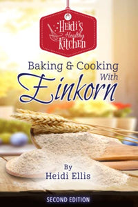 Heidi's Healthy Kitchen: Baking & Cooking with Einkorn 