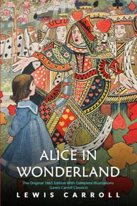 Alice in Wonderland: The Original 1865 Edition With Complete Illustrations (Lewis Carroll Classics) 