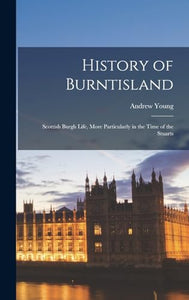 History of Burntisland; Scottish Burgh Life, More Particularly in the Time of the Stuarts 