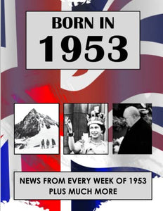 Born in 1953: News from every week of 1953. How times have changed from 1953 to the 21st century. A birthday gift book for women and men 