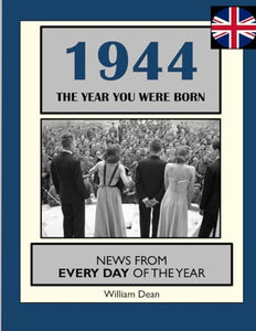 1944 The Year You Were Born: UK and World News From Every Day Of The Year. A Birthday Gift Book For Men And Women 