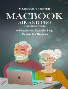 Macbook Air and Pro for Seniors - An Illustrated Simple Step By Step Guide For Beginners 