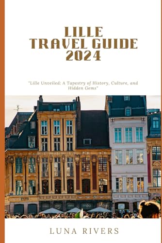 Lille Travel Guide 2024: "Lille Unveiled: A Tapestry of History 