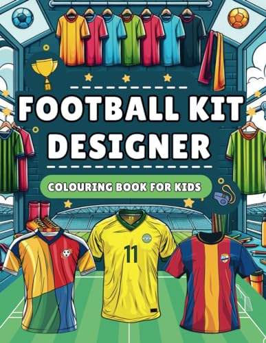 Football Kit Designer Colouring Book for Kids: Design Your Own Football Kit, Jersey, Boots and More | 50 Unique Football Colouring Pages and Football Facts